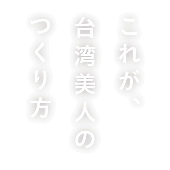 これが、台湾美人のつくり方