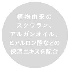 植物由来のスクワラン、アルガンオイル、ヒアルロン酸などの保湿エキスを配合